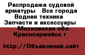 Распродажа судовой арматуры - Все города Водная техника » Запчасти и аксессуары   . Московская обл.,Красноармейск г.